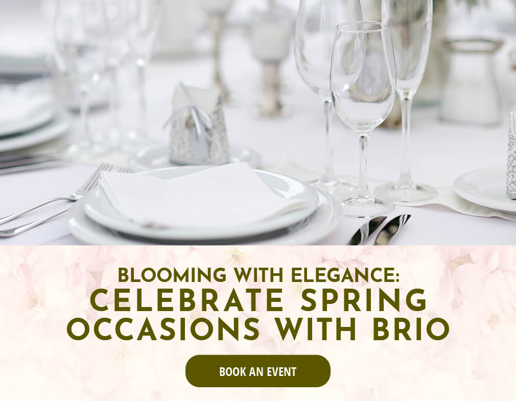 Blooming with elegance, celebate spring occassions with Brio. Book an Event.